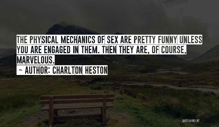 Charlton Heston Quotes: The Physical Mechanics Of Sex Are Pretty Funny Unless You Are Engaged In Them. Then They Are, Of Course, Marvelous.