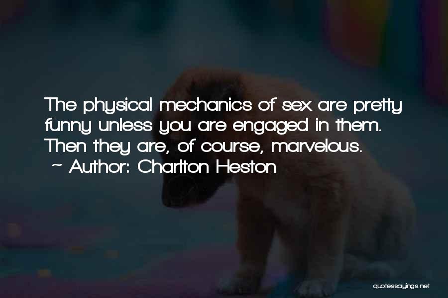 Charlton Heston Quotes: The Physical Mechanics Of Sex Are Pretty Funny Unless You Are Engaged In Them. Then They Are, Of Course, Marvelous.