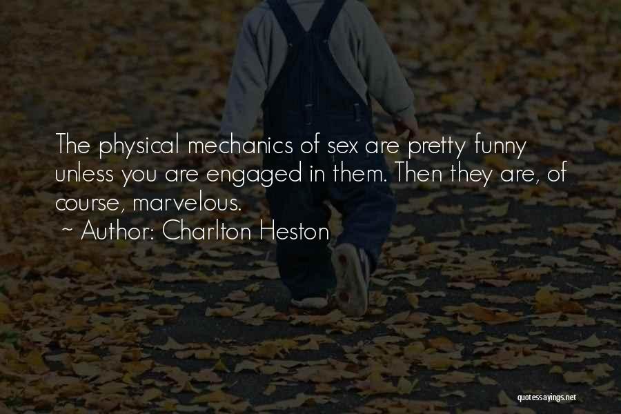 Charlton Heston Quotes: The Physical Mechanics Of Sex Are Pretty Funny Unless You Are Engaged In Them. Then They Are, Of Course, Marvelous.