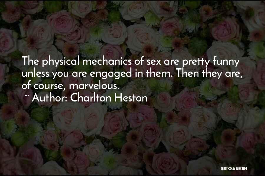 Charlton Heston Quotes: The Physical Mechanics Of Sex Are Pretty Funny Unless You Are Engaged In Them. Then They Are, Of Course, Marvelous.