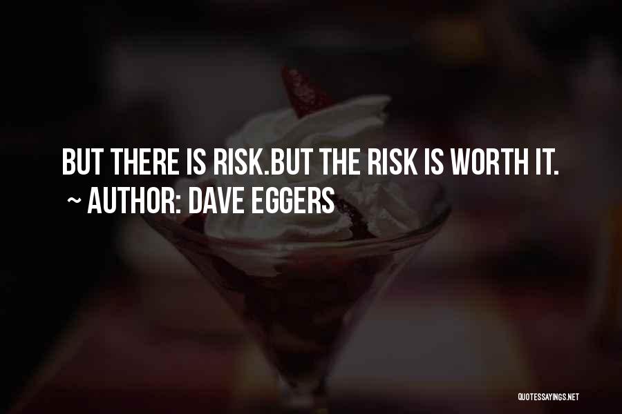 Dave Eggers Quotes: But There Is Risk.but The Risk Is Worth It.