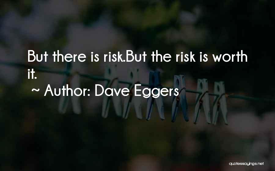 Dave Eggers Quotes: But There Is Risk.but The Risk Is Worth It.