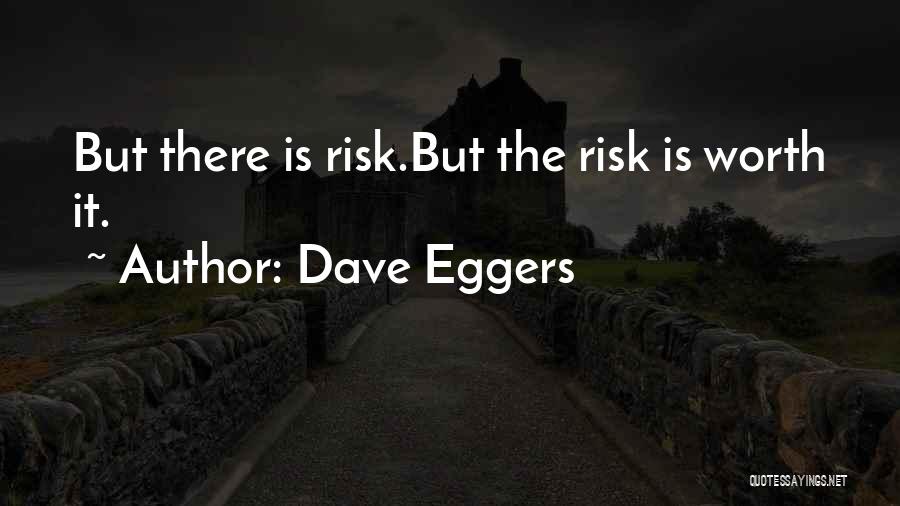 Dave Eggers Quotes: But There Is Risk.but The Risk Is Worth It.