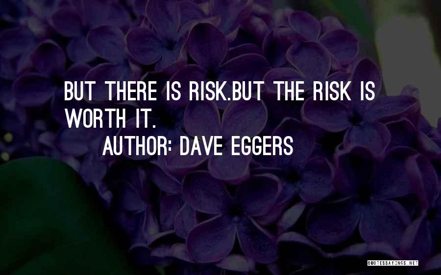 Dave Eggers Quotes: But There Is Risk.but The Risk Is Worth It.