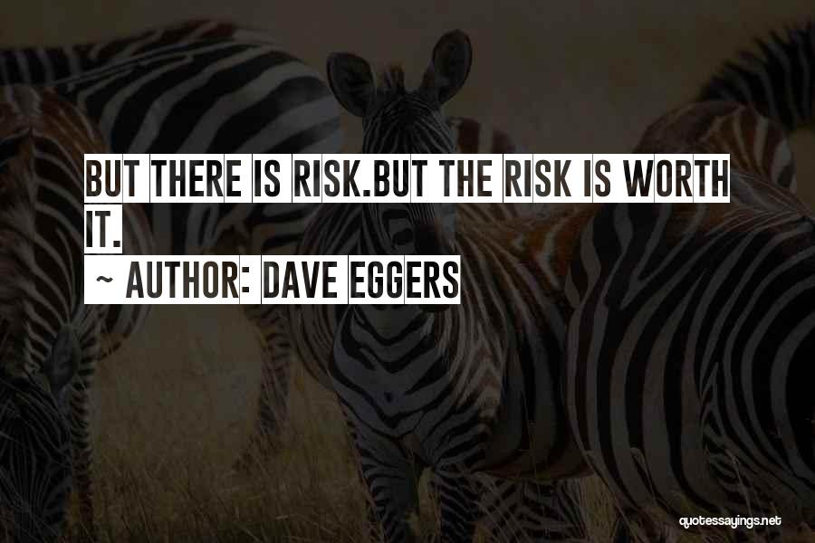 Dave Eggers Quotes: But There Is Risk.but The Risk Is Worth It.