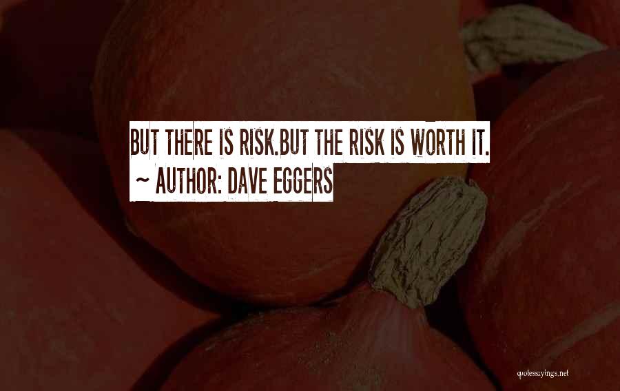 Dave Eggers Quotes: But There Is Risk.but The Risk Is Worth It.