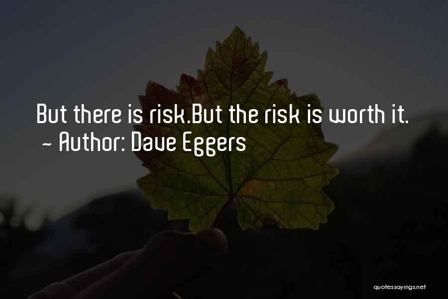 Dave Eggers Quotes: But There Is Risk.but The Risk Is Worth It.