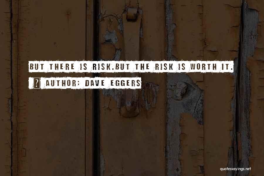 Dave Eggers Quotes: But There Is Risk.but The Risk Is Worth It.
