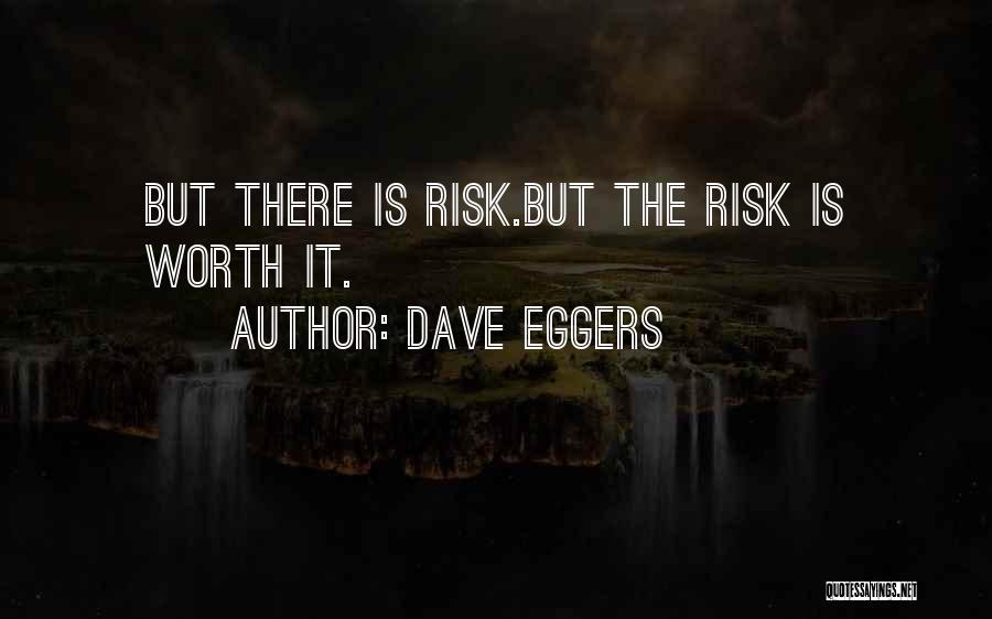 Dave Eggers Quotes: But There Is Risk.but The Risk Is Worth It.