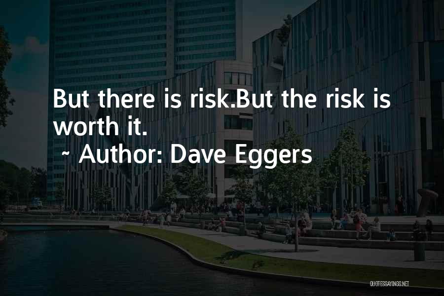 Dave Eggers Quotes: But There Is Risk.but The Risk Is Worth It.