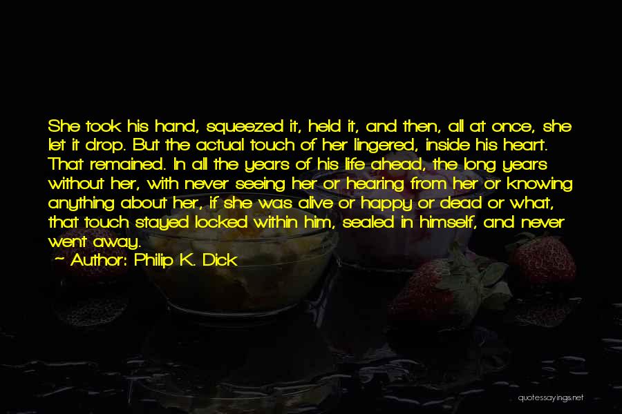 Philip K. Dick Quotes: She Took His Hand, Squeezed It, Held It, And Then, All At Once, She Let It Drop. But The Actual