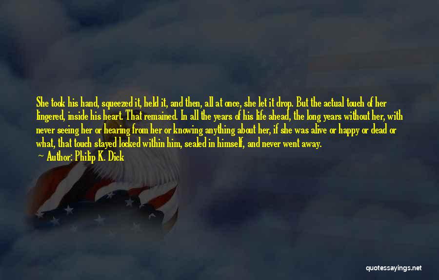 Philip K. Dick Quotes: She Took His Hand, Squeezed It, Held It, And Then, All At Once, She Let It Drop. But The Actual