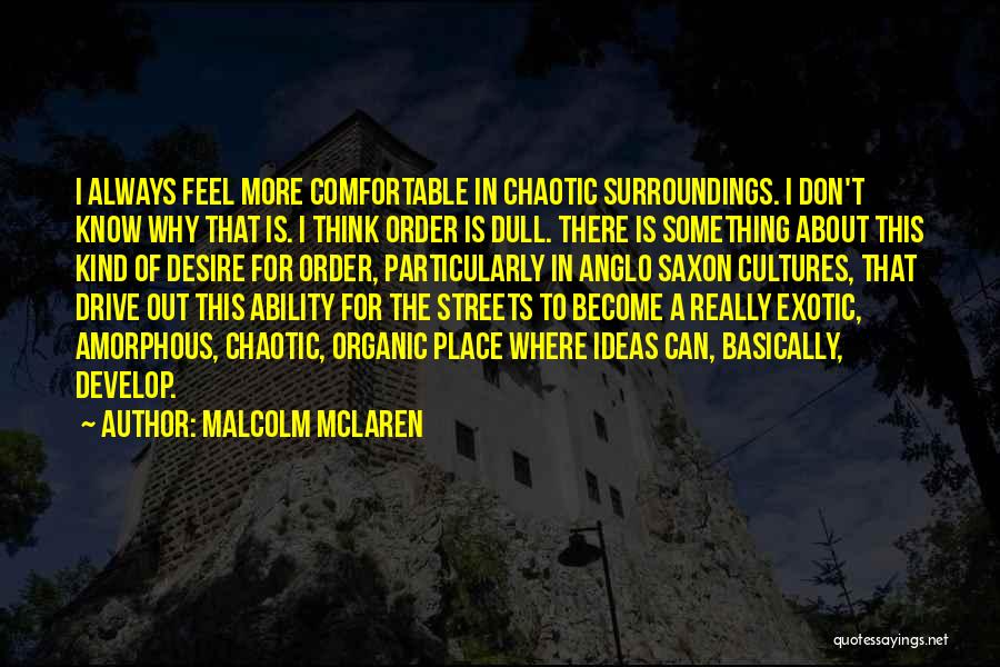 Malcolm McLaren Quotes: I Always Feel More Comfortable In Chaotic Surroundings. I Don't Know Why That Is. I Think Order Is Dull. There