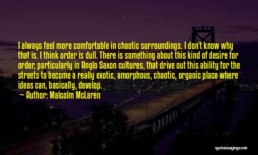 Malcolm McLaren Quotes: I Always Feel More Comfortable In Chaotic Surroundings. I Don't Know Why That Is. I Think Order Is Dull. There