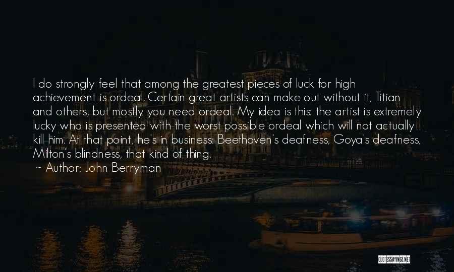 John Berryman Quotes: I Do Strongly Feel That Among The Greatest Pieces Of Luck For High Achievement Is Ordeal. Certain Great Artists Can