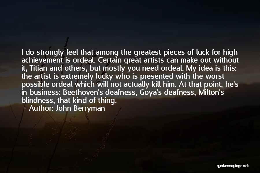 John Berryman Quotes: I Do Strongly Feel That Among The Greatest Pieces Of Luck For High Achievement Is Ordeal. Certain Great Artists Can