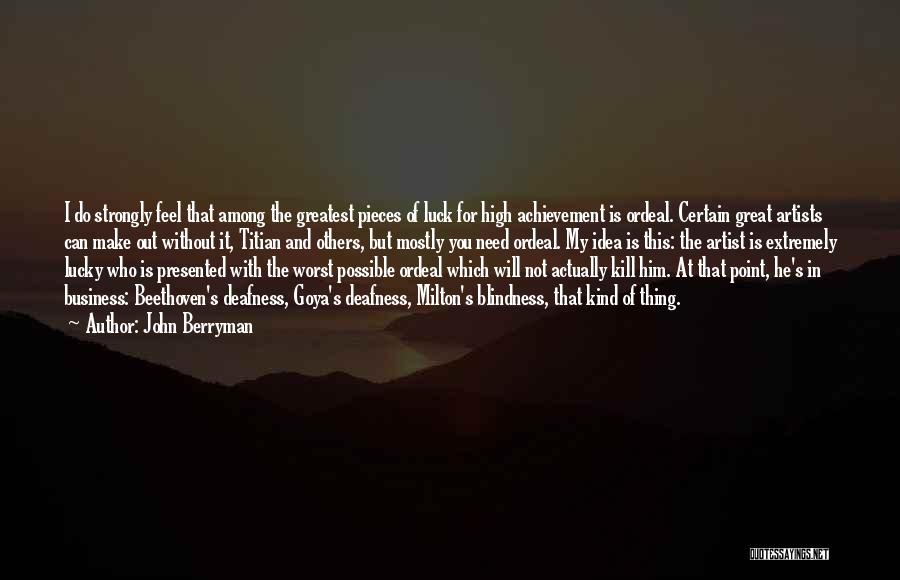 John Berryman Quotes: I Do Strongly Feel That Among The Greatest Pieces Of Luck For High Achievement Is Ordeal. Certain Great Artists Can