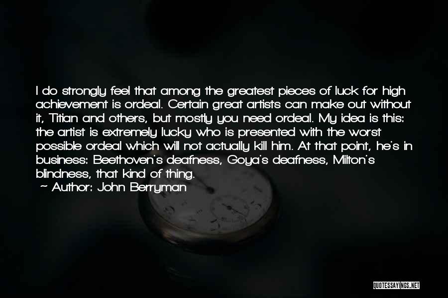 John Berryman Quotes: I Do Strongly Feel That Among The Greatest Pieces Of Luck For High Achievement Is Ordeal. Certain Great Artists Can