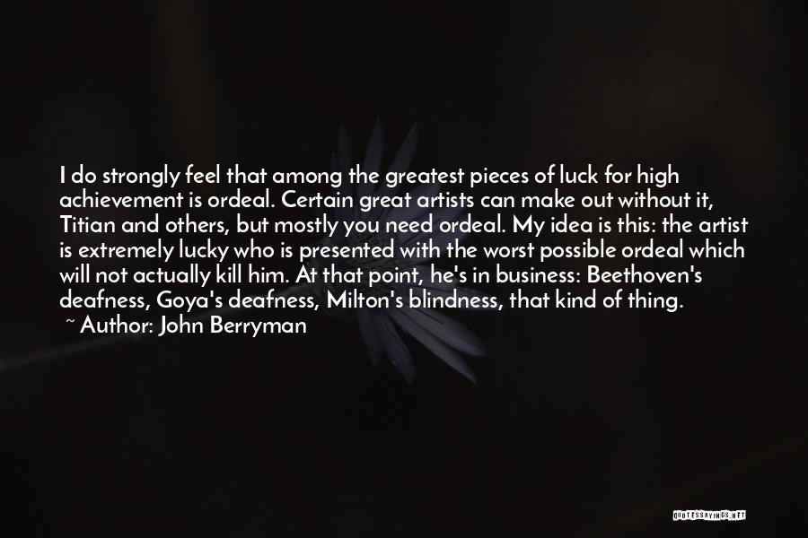 John Berryman Quotes: I Do Strongly Feel That Among The Greatest Pieces Of Luck For High Achievement Is Ordeal. Certain Great Artists Can