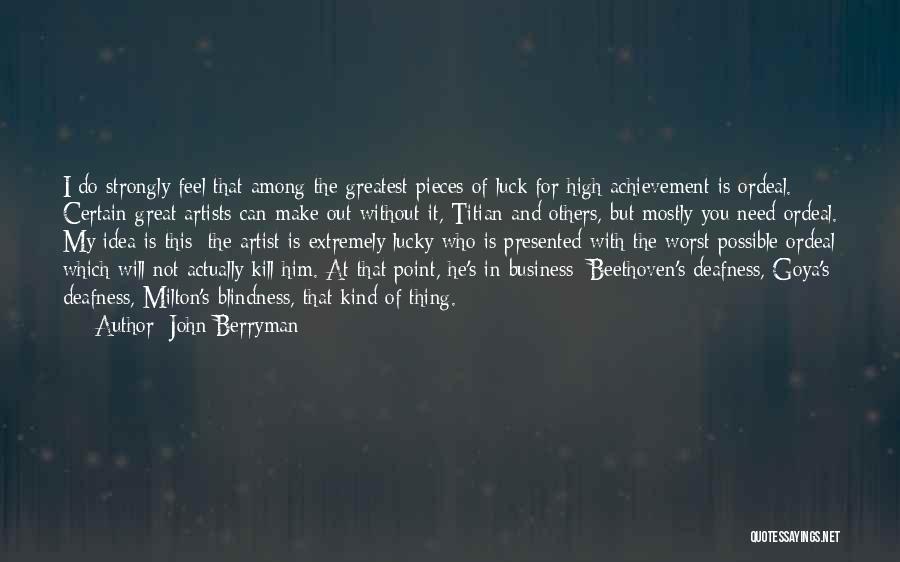 John Berryman Quotes: I Do Strongly Feel That Among The Greatest Pieces Of Luck For High Achievement Is Ordeal. Certain Great Artists Can