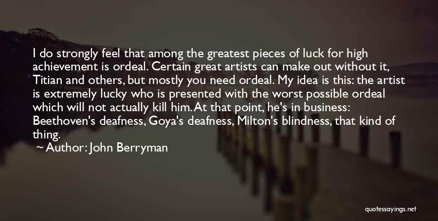 John Berryman Quotes: I Do Strongly Feel That Among The Greatest Pieces Of Luck For High Achievement Is Ordeal. Certain Great Artists Can