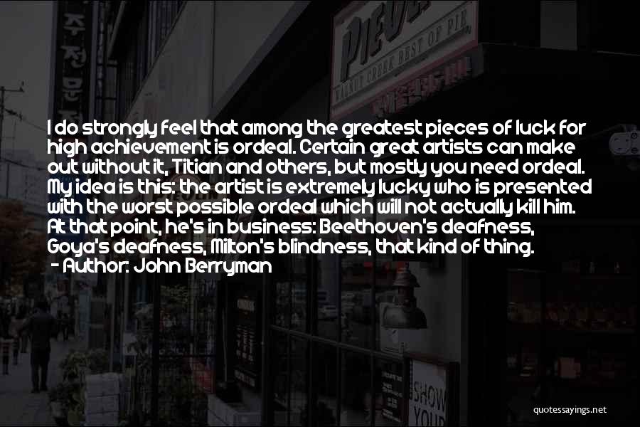 John Berryman Quotes: I Do Strongly Feel That Among The Greatest Pieces Of Luck For High Achievement Is Ordeal. Certain Great Artists Can