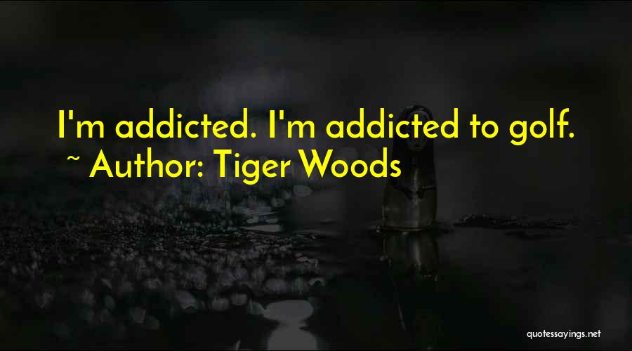 Tiger Woods Quotes: I'm Addicted. I'm Addicted To Golf.