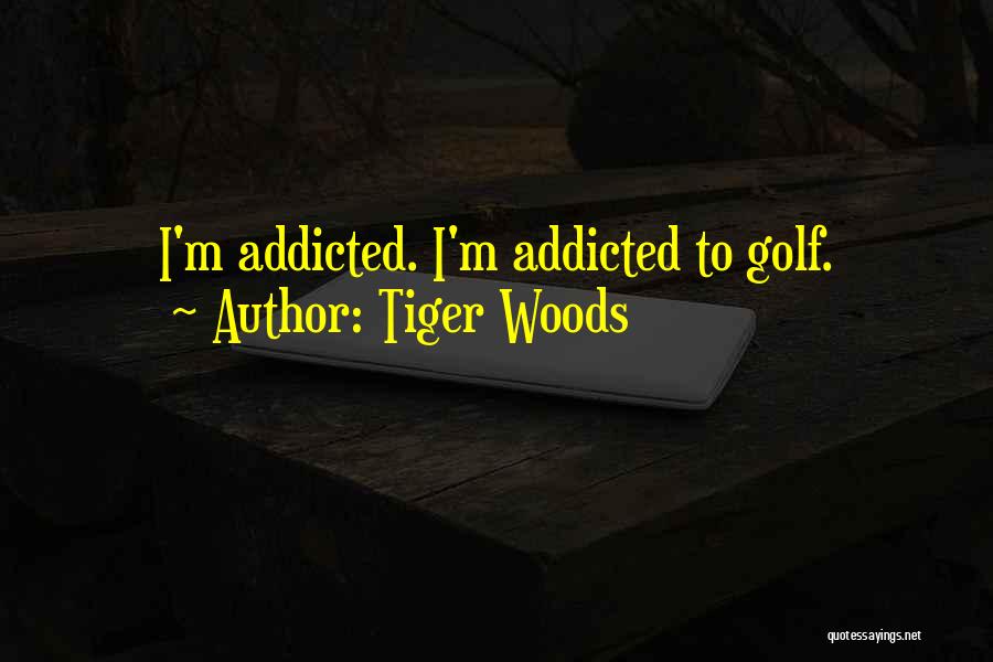 Tiger Woods Quotes: I'm Addicted. I'm Addicted To Golf.