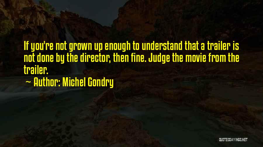 Michel Gondry Quotes: If You're Not Grown Up Enough To Understand That A Trailer Is Not Done By The Director, Then Fine. Judge