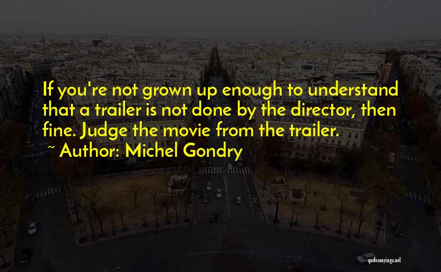 Michel Gondry Quotes: If You're Not Grown Up Enough To Understand That A Trailer Is Not Done By The Director, Then Fine. Judge