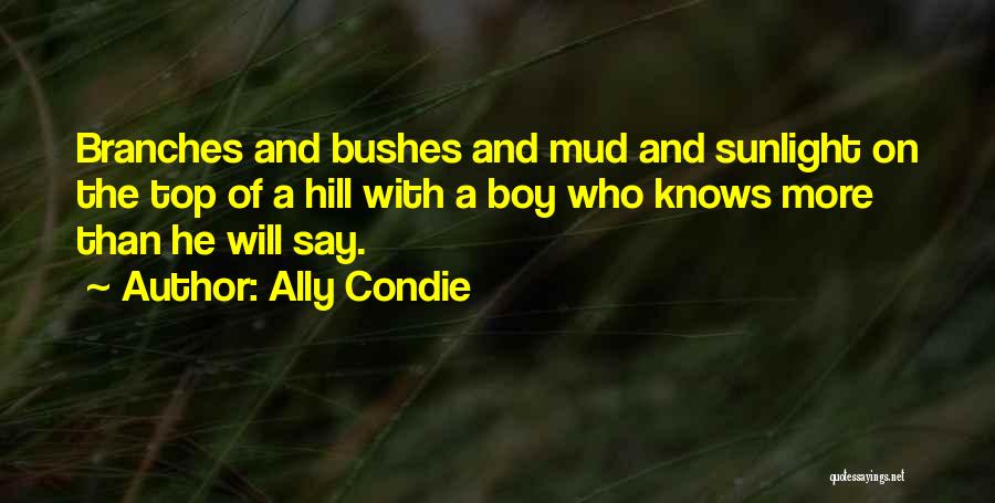 Ally Condie Quotes: Branches And Bushes And Mud And Sunlight On The Top Of A Hill With A Boy Who Knows More Than