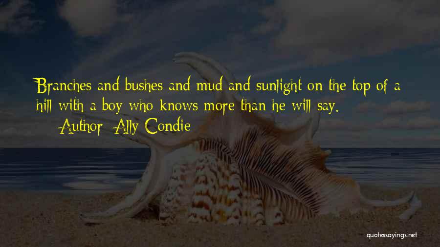 Ally Condie Quotes: Branches And Bushes And Mud And Sunlight On The Top Of A Hill With A Boy Who Knows More Than