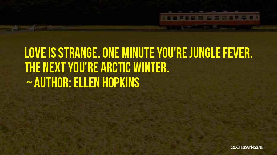 Ellen Hopkins Quotes: Love Is Strange. One Minute You're Jungle Fever. The Next You're Arctic Winter.