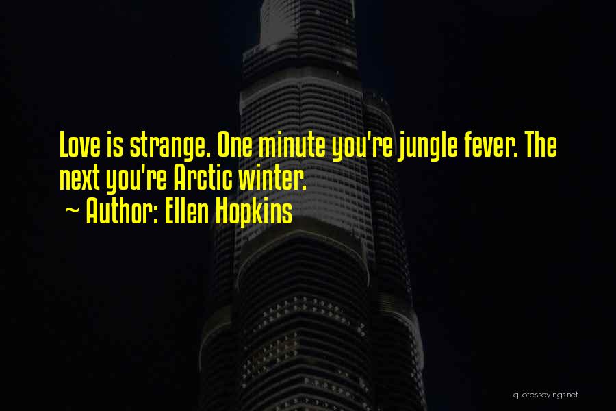 Ellen Hopkins Quotes: Love Is Strange. One Minute You're Jungle Fever. The Next You're Arctic Winter.