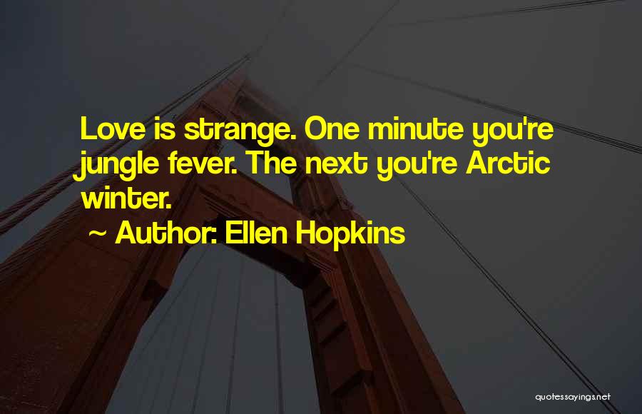 Ellen Hopkins Quotes: Love Is Strange. One Minute You're Jungle Fever. The Next You're Arctic Winter.