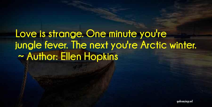 Ellen Hopkins Quotes: Love Is Strange. One Minute You're Jungle Fever. The Next You're Arctic Winter.