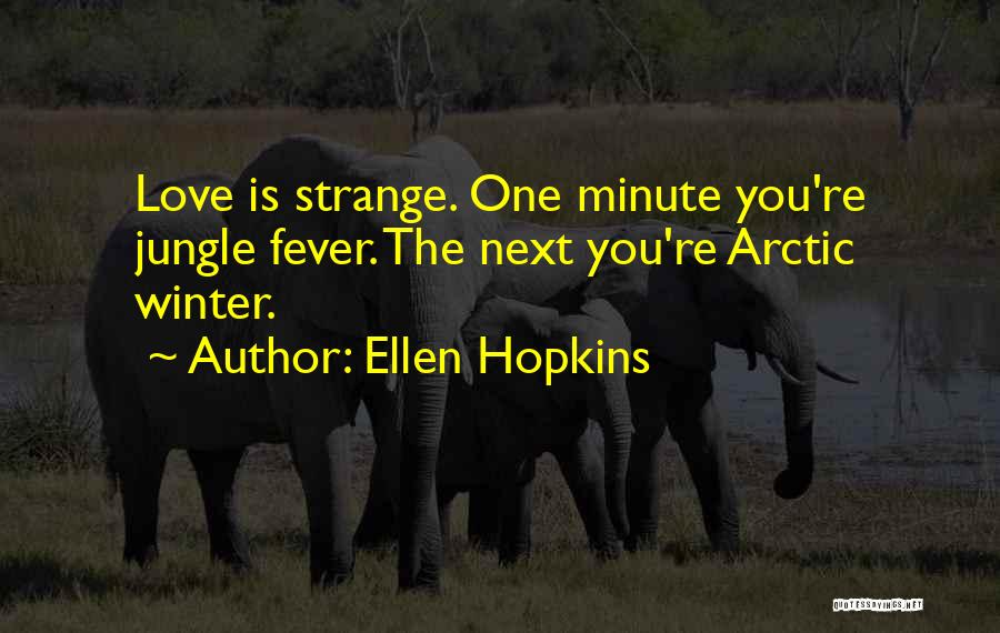 Ellen Hopkins Quotes: Love Is Strange. One Minute You're Jungle Fever. The Next You're Arctic Winter.