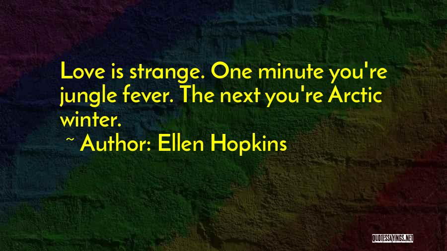 Ellen Hopkins Quotes: Love Is Strange. One Minute You're Jungle Fever. The Next You're Arctic Winter.