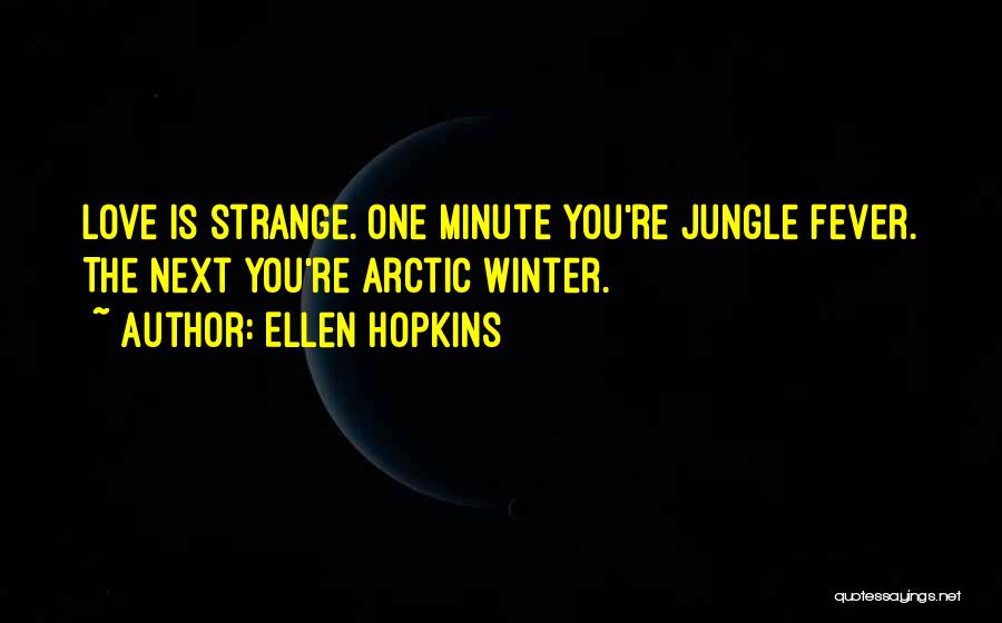 Ellen Hopkins Quotes: Love Is Strange. One Minute You're Jungle Fever. The Next You're Arctic Winter.