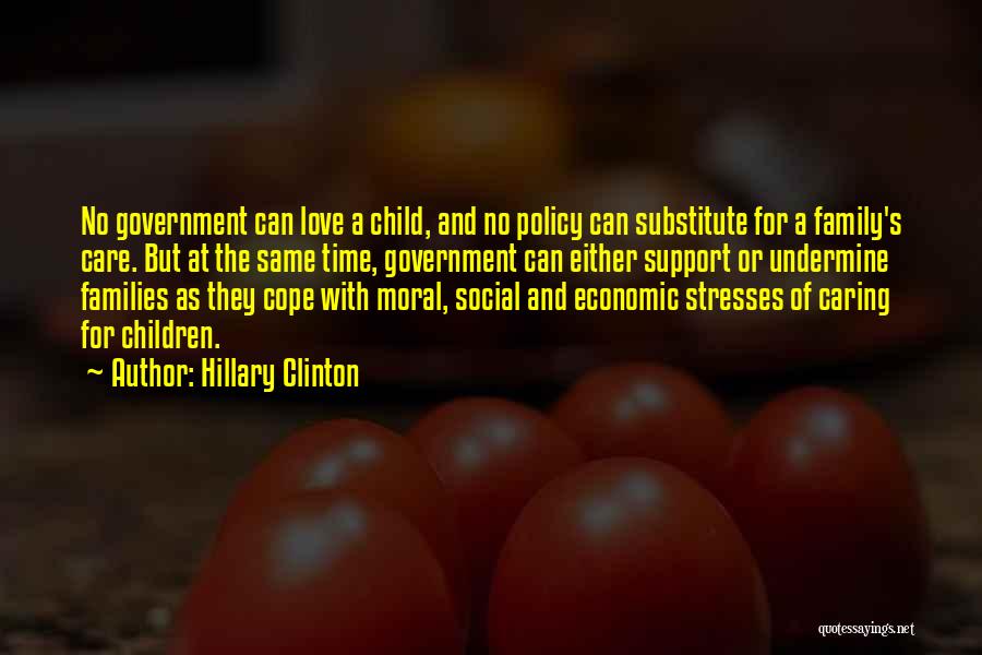 Hillary Clinton Quotes: No Government Can Love A Child, And No Policy Can Substitute For A Family's Care. But At The Same Time,