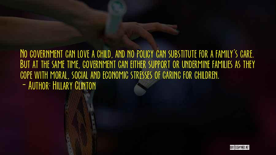 Hillary Clinton Quotes: No Government Can Love A Child, And No Policy Can Substitute For A Family's Care. But At The Same Time,