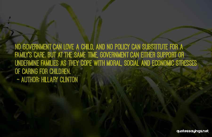 Hillary Clinton Quotes: No Government Can Love A Child, And No Policy Can Substitute For A Family's Care. But At The Same Time,