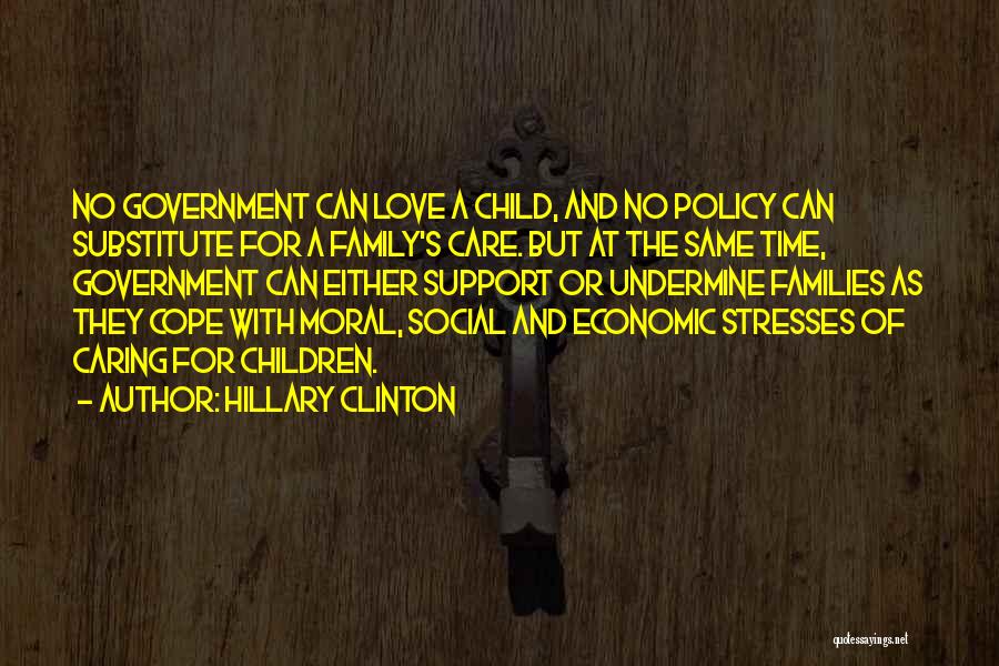 Hillary Clinton Quotes: No Government Can Love A Child, And No Policy Can Substitute For A Family's Care. But At The Same Time,