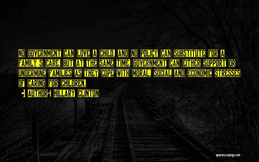 Hillary Clinton Quotes: No Government Can Love A Child, And No Policy Can Substitute For A Family's Care. But At The Same Time,