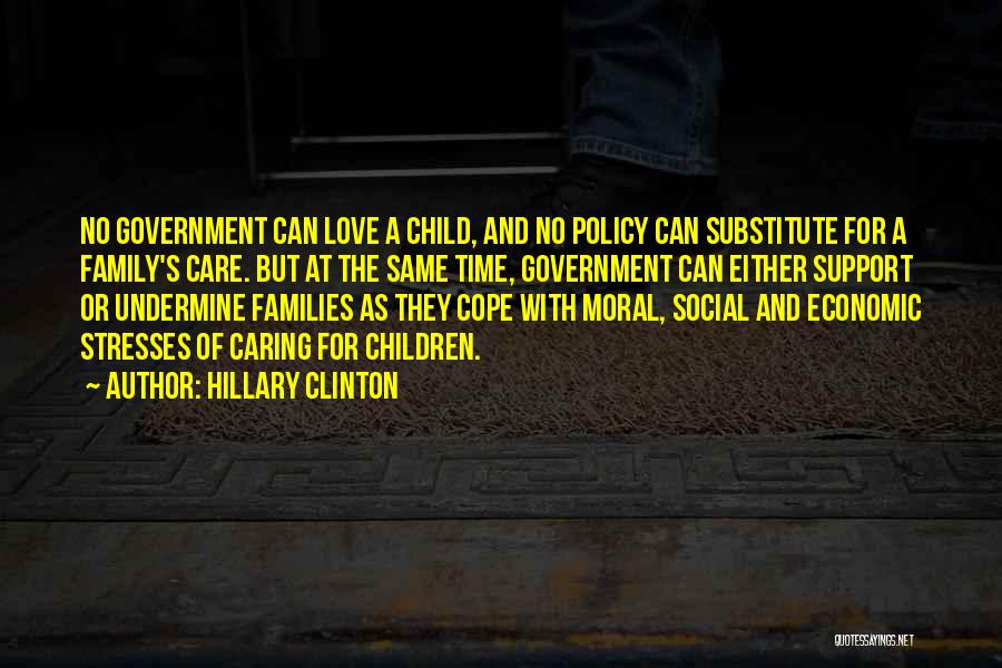 Hillary Clinton Quotes: No Government Can Love A Child, And No Policy Can Substitute For A Family's Care. But At The Same Time,