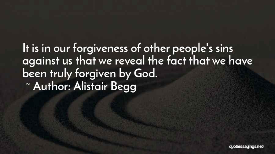 Alistair Begg Quotes: It Is In Our Forgiveness Of Other People's Sins Against Us That We Reveal The Fact That We Have Been