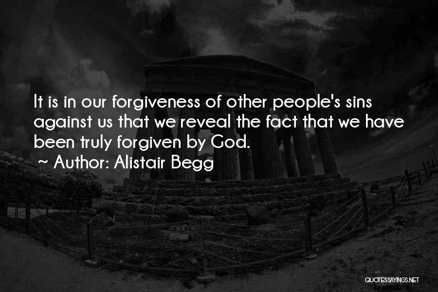 Alistair Begg Quotes: It Is In Our Forgiveness Of Other People's Sins Against Us That We Reveal The Fact That We Have Been