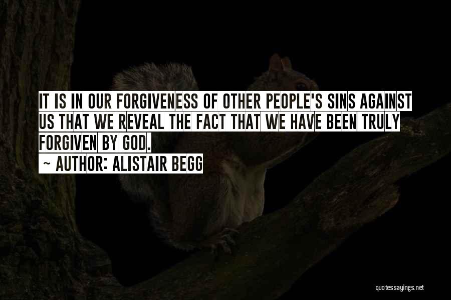 Alistair Begg Quotes: It Is In Our Forgiveness Of Other People's Sins Against Us That We Reveal The Fact That We Have Been