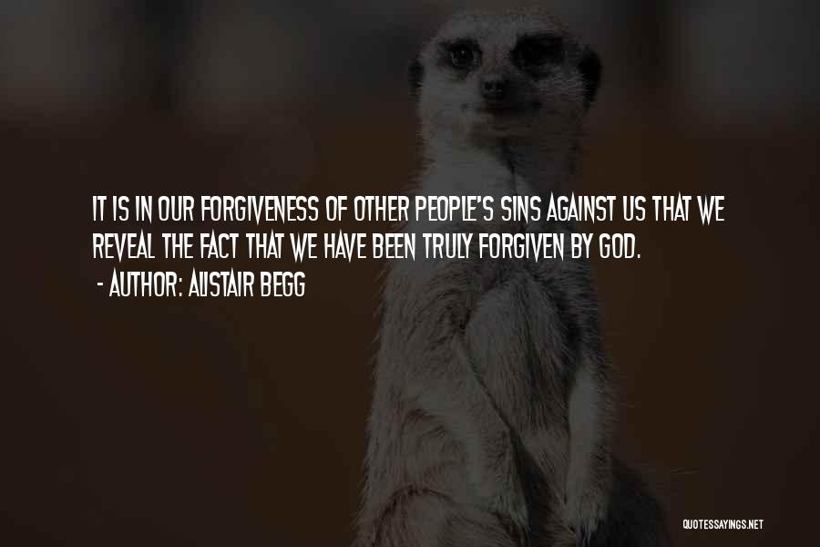 Alistair Begg Quotes: It Is In Our Forgiveness Of Other People's Sins Against Us That We Reveal The Fact That We Have Been