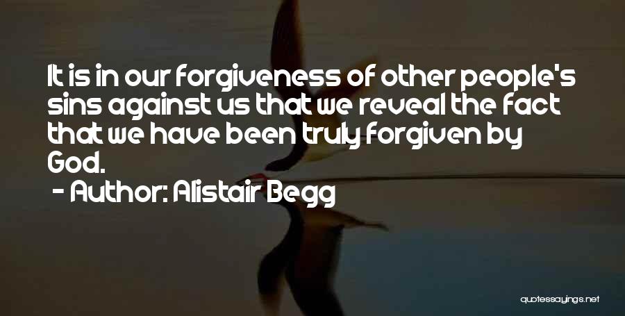 Alistair Begg Quotes: It Is In Our Forgiveness Of Other People's Sins Against Us That We Reveal The Fact That We Have Been